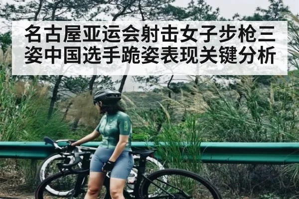 名古屋亚运会射击女子步枪三姿中国选手跪姿表现关键分析 | kaiyun