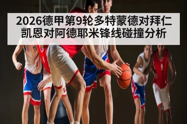 2026德甲第9轮多特蒙德对拜仁凯恩对阿德耶米锋线碰撞分析 | kaiyun