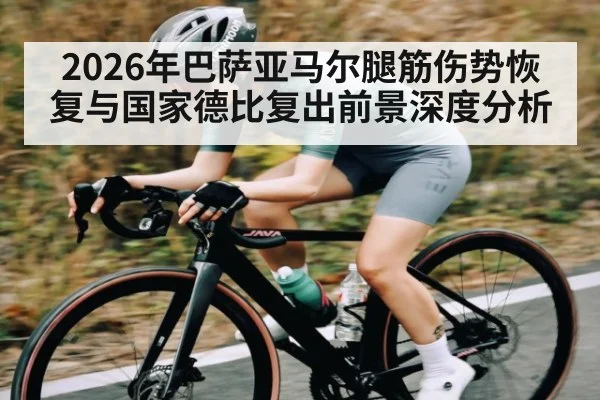 2026年巴萨亚马尔腿筋伤势恢复与国家德比复出前景深度分析